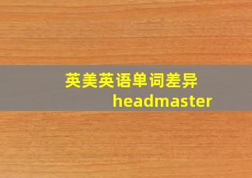 英美英语单词差异 headmaster